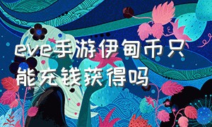 eve手游伊甸币只能充钱获得吗