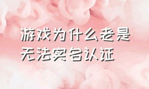 游戏为什么老是无法实名认证