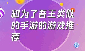 和为了吾王类似的手游的游戏推荐