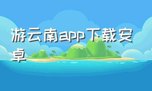 游云南app下载安卓