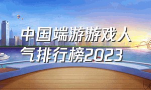 中国端游游戏人气排行榜2023（端游游戏人数排行榜2024）