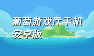 葡萄游戏厅手机安卓版