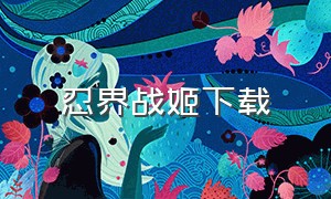 忍界战姬下载（战姬下载入口）