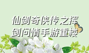 仙剑奇侠传之挥剑问情手游重楼（仙剑奇侠传之挥剑问情手游福利版）