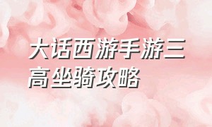 大话西游手游三高坐骑攻略（大话西游手游坐骑任务单人怎么做）