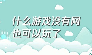 什么游戏没有网也可以玩了