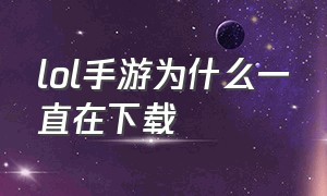 lol手游为什么一直在下载