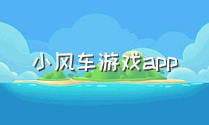 小风车游戏app（游戏小风车app下载）