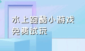 水上跑酷小游戏免费试玩