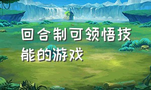 回合制可领悟技能的游戏（回合制技能搭配游戏）