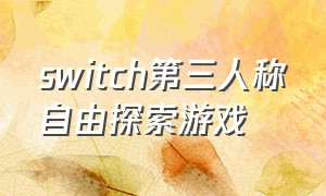 switch第三人称自由探索游戏（switch第一人称体感射击游戏）