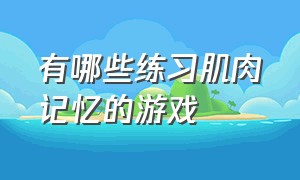 有哪些练习肌肉记忆的游戏