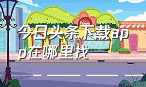 今日头条下载app在哪里找