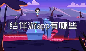 结伴游app有哪些（北京结伴游app哪个最好用）