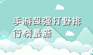 手游超强打野排行榜最新