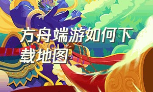 方舟端游如何下载地图（方舟端游怎么安装其他免费地图）