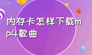 内存卡怎样下载mp4歌曲（内存卡怎么在手机上下载歌曲视频）