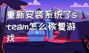 重新安装系统了steam怎么恢复游戏