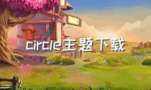 circle主题下载（circle主题下载教程）
