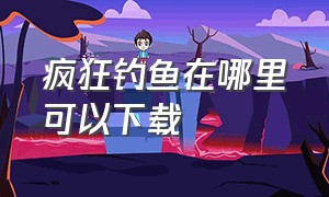 疯狂钓鱼在哪里可以下载