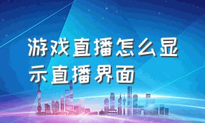 游戏直播怎么显示直播界面