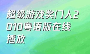 超级游戏奖门人2010粤语版在线播放