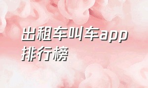 出租车叫车app排行榜（出租车平台叫车软件24小时营业）