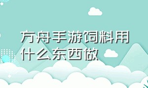 方舟手游饲料用什么东西做