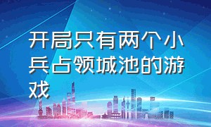 开局只有两个小兵占领城池的游戏（开局一个小兵占领资源点的游戏）