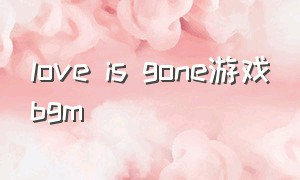 love is gone游戏bgm
