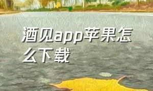 酒见app苹果怎么下载