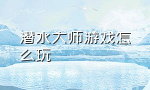 潜水大师游戏怎么玩