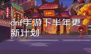 dnf手游下半年更新计划