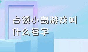 占领小岛游戏叫什么名字