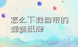 怎么下载自带的蜘蛛纸牌（蜘蛛纸牌下载安装到桌面找不到）