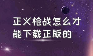 正义枪战怎么才能下载正版的