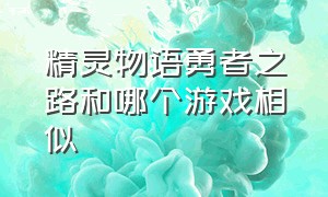 精灵物语勇者之路和哪个游戏相似