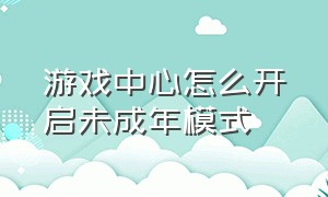 游戏中心怎么开启未成年模式