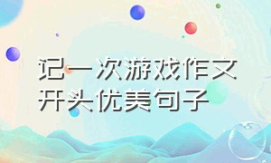 记一次游戏作文开头优美句子