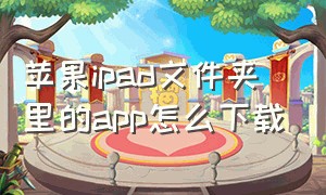 苹果ipad文件夹里的app怎么下载