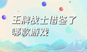 王牌战士借鉴了哪款游戏（王牌战士是哪个工作室做的游戏）