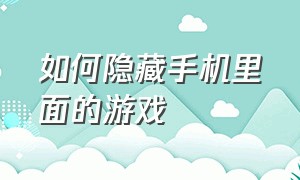 如何隐藏手机里面的游戏（怎样可以在手机里隐藏自己的游戏）