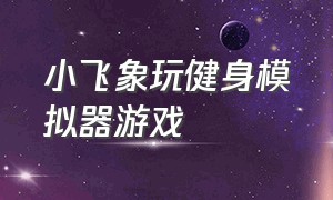 小飞象玩健身模拟器游戏（小飞象跳崖模拟器游戏视频）