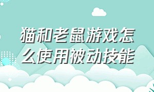 猫和老鼠游戏怎么使用被动技能