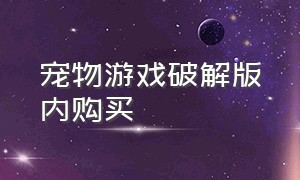 宠物游戏破解版内购买