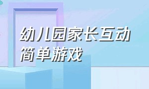 幼儿园家长互动简单游戏