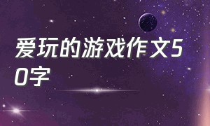 爱玩的游戏作文50字