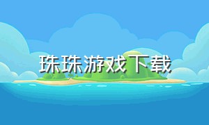 珠珠游戏下载（珠珠游戏视频）