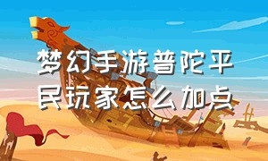 梦幻手游普陀平民玩家怎么加点