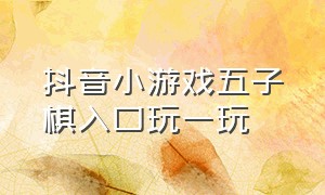 抖音小游戏五子棋入口玩一玩